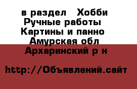  в раздел : Хобби. Ручные работы » Картины и панно . Амурская обл.,Архаринский р-н